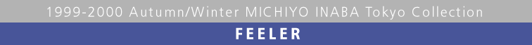 1999-2000 Autumn/Winter MICHIYO INABA Tikyo Collection  FEELER