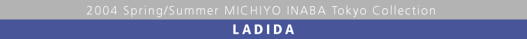 2004 Spring/Summer MICHIYO INABA Tokyo Collection  LADIDA