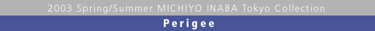 2003 Spring/Summer MICHIYO INABA Tokyo Collection  Perigee