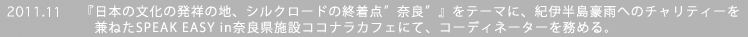 2011.11�@�w���{�̕����̔��˂̒n�A�V���N���[�h�̏I���_�h�ޗǁh�x���e�[�}�ɁA
�I�ɔ������J�ւ̃`�����e�B�[�����˂�SPEAK EASY in�ޗǌ��{�݃R�R�i���J�t�F�ɂāA�R�[�f�B�l�[�^�[�𖱂߂�B